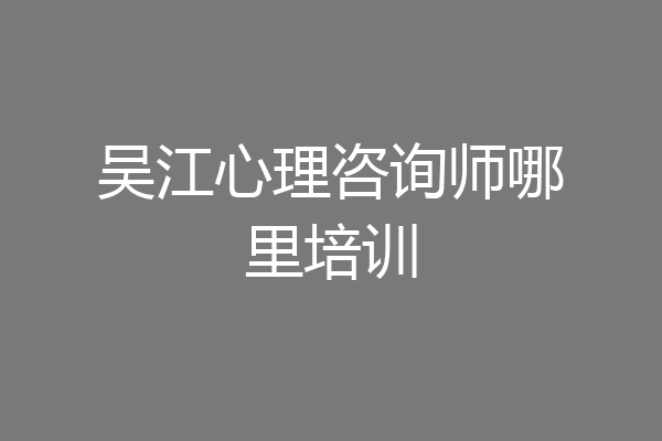 吴江心理咨询师哪里培训