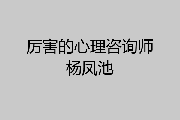 厉害的心理咨询师杨凤池
