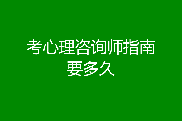 考心理咨询师指南要多久