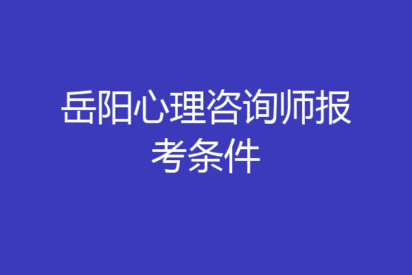 岳阳心理咨询师报考条件