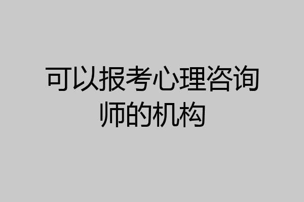 可以报考心理咨询师的机构