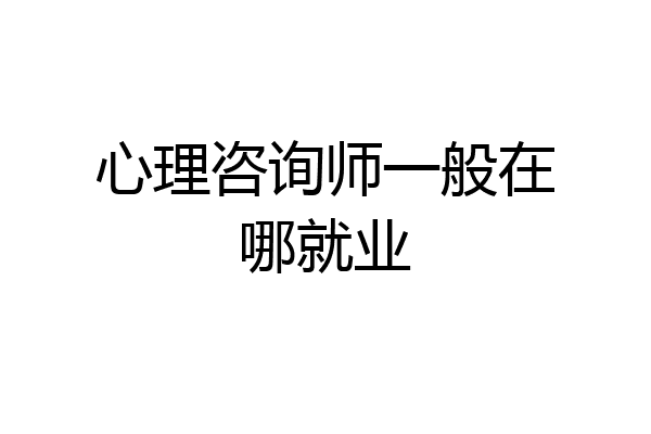 心理咨询师一般在哪就业