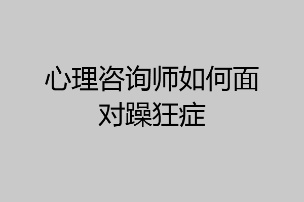 心理咨询师如何面对躁狂症