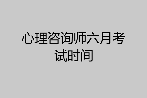 心理咨询师六月考试时间