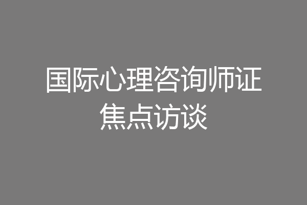 国际心理咨询师证焦点访谈