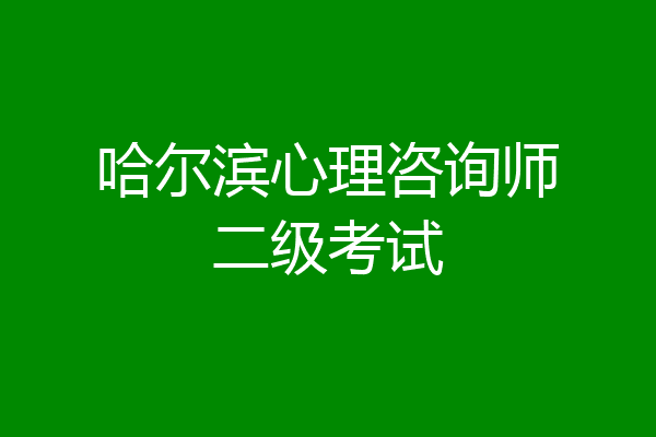 哈尔滨心理咨询师二级考试
