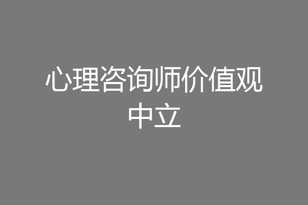 心理咨询师价值观中立
