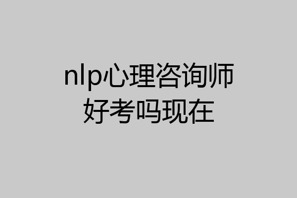 nlp心理咨询师好考吗现在