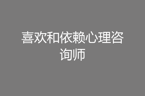 喜欢和依赖心理咨询师