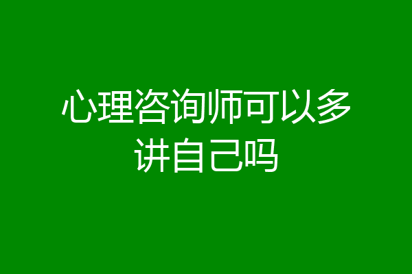 心理咨询师可以多讲自己吗