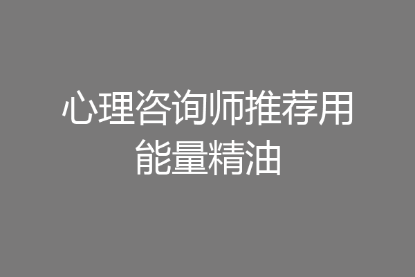 心理咨询师推荐用能量精油