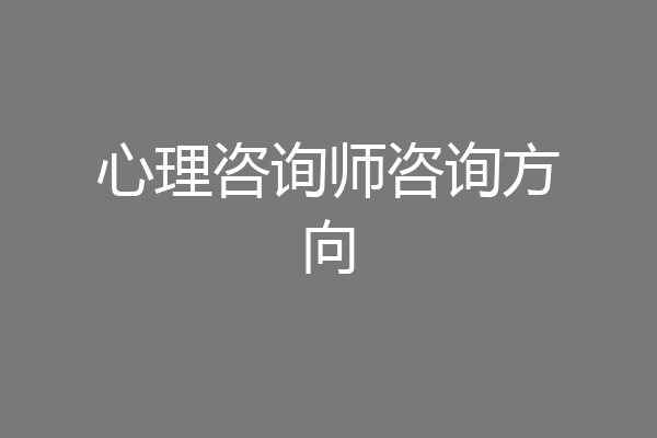 心理咨询师咨询方向