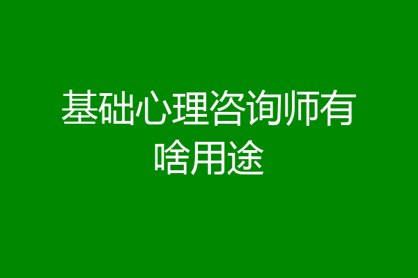 基础心理咨询师有啥用途