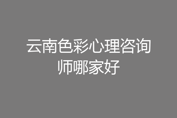 云南色彩心理咨询师哪家好