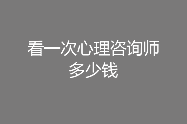 看一次心理咨询师多少钱