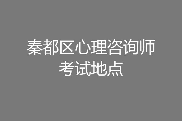 秦都区心理咨询师考试地点