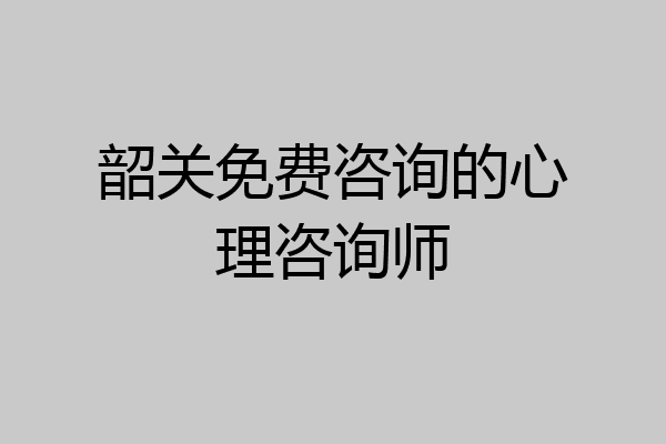 韶关免费咨询的心理咨询师