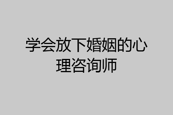 学会放下婚姻的心理咨询师