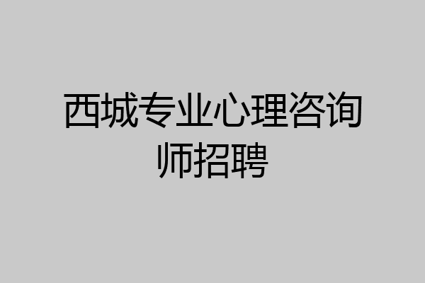 西城专业心理咨询师招聘