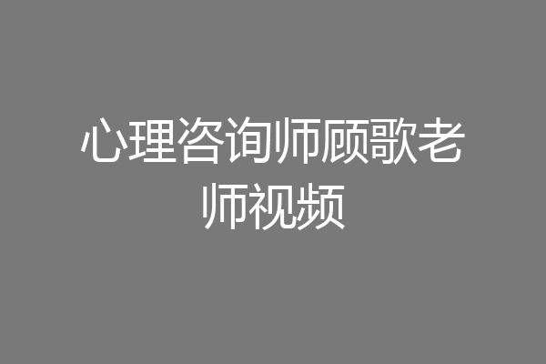 心理咨询师顾歌老师视频