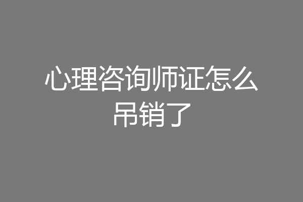 心理咨询师证怎么吊销了