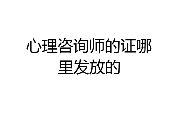 心理咨询师的证哪里发放的
