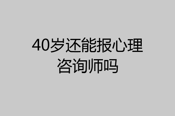 40岁还能报心理咨询师吗