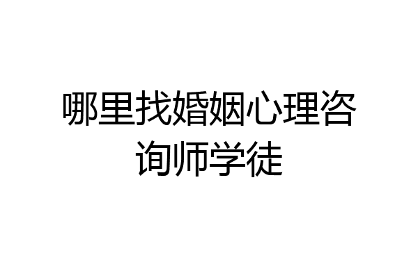 哪里找婚姻心理咨询师学徒