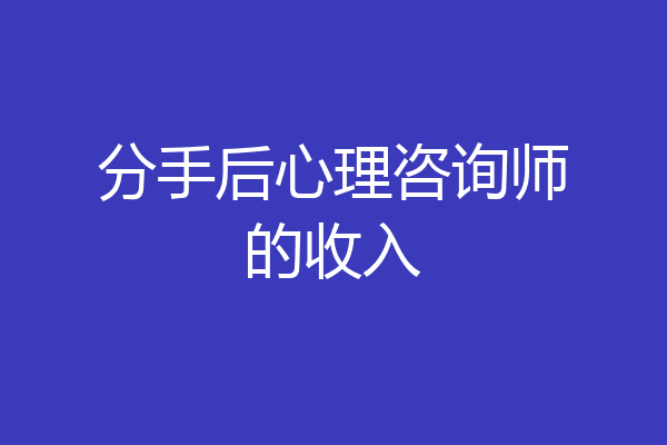 分手后心理咨询师的收入
