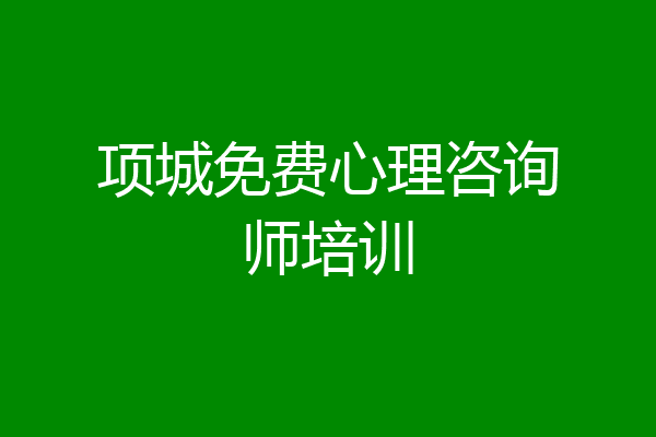 项城免费心理咨询师培训