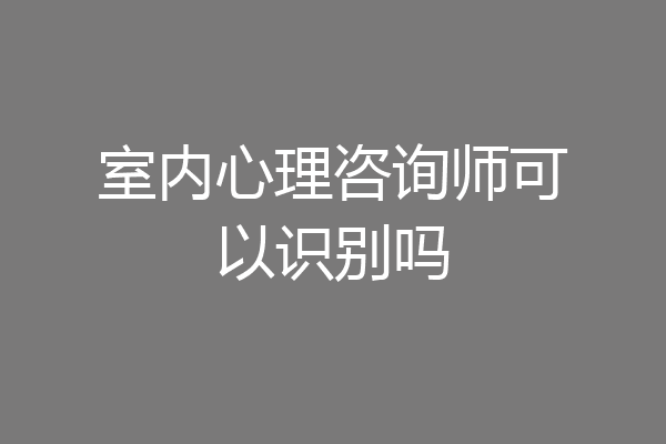 室内心理咨询师可以识别吗