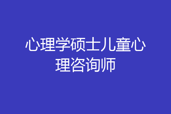 心理学硕士儿童心理咨询师