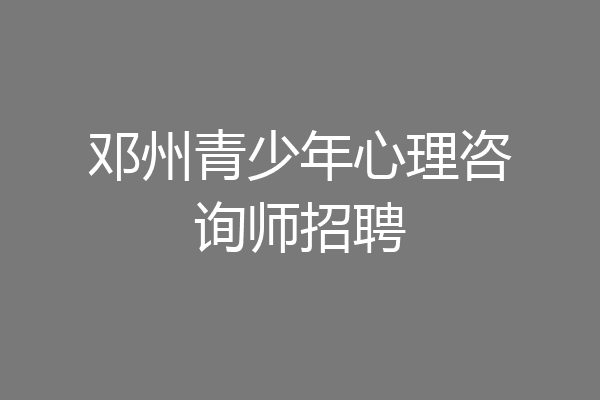 邓州青少年心理咨询师招聘
