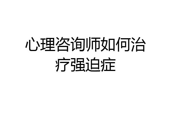 心理咨询师如何治疗强迫症