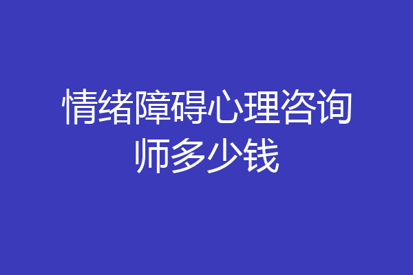 情绪障碍心理咨询师多少钱