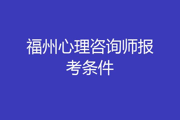 福州心理咨询师报考条件