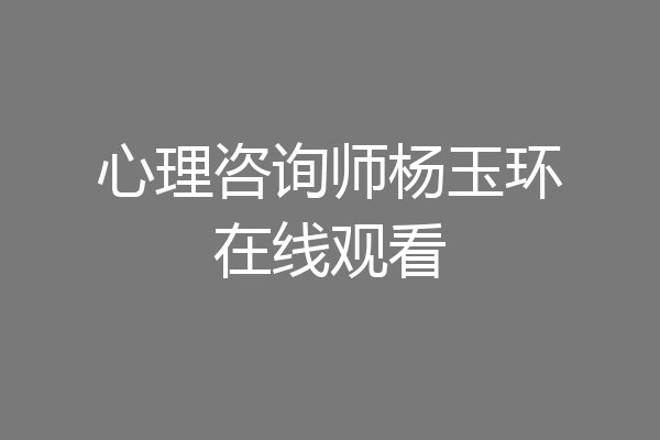 心理咨询师杨玉环在线观看