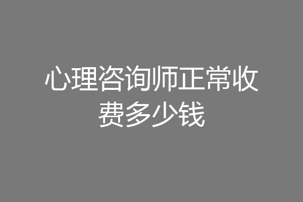 心理咨询师正常收费多少钱