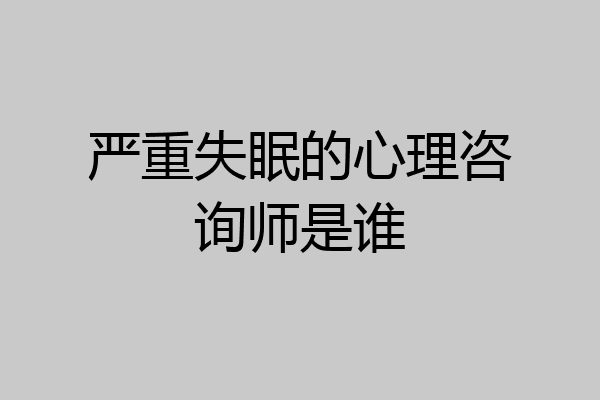 严重失眠的心理咨询师是谁