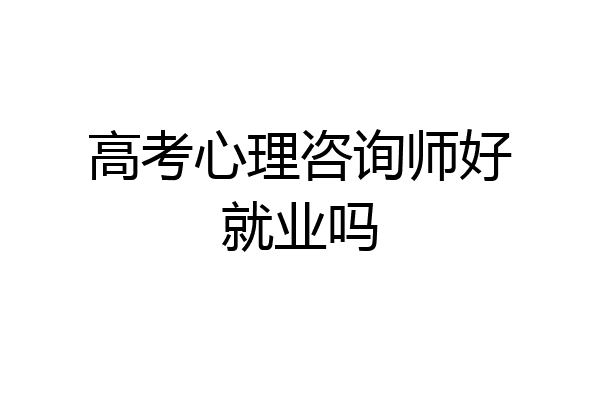 高考心理咨询师好就业吗