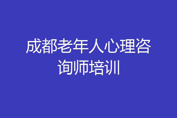 成都老年人心理咨询师培训