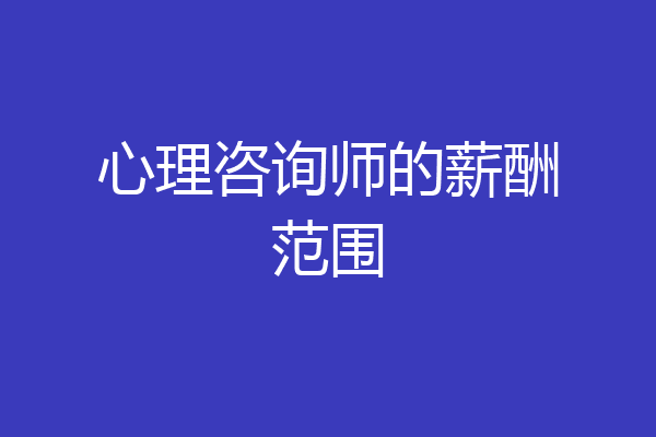 心理咨询师的薪酬范围