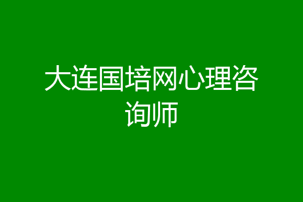 大连国培网心理咨询师