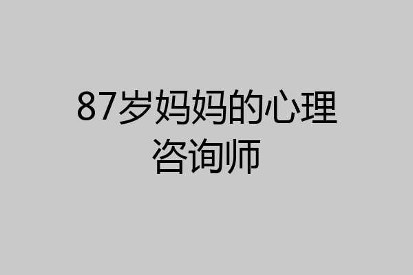 87岁妈妈的心理咨询师