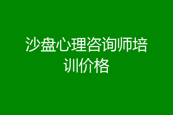 沙盘心理咨询师培训价格