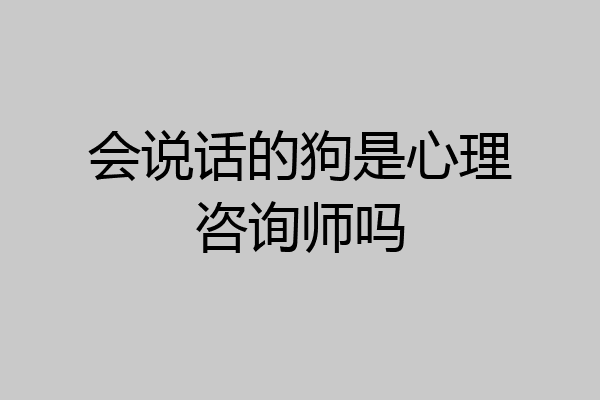 会说话的狗是心理咨询师吗