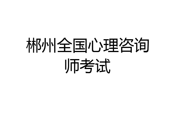 郴州全国心理咨询师考试