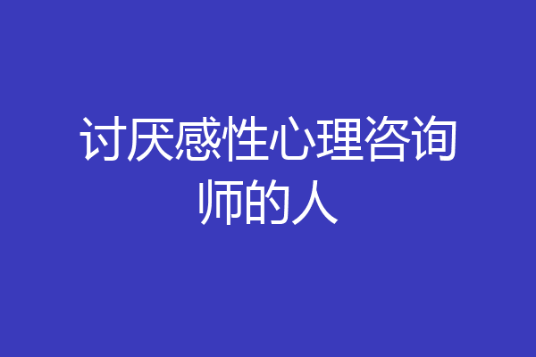 讨厌感性心理咨询师的人