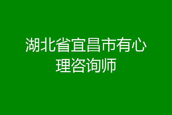 湖北省宜昌市有心理咨询师