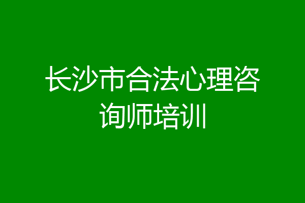 长沙市合法心理咨询师培训